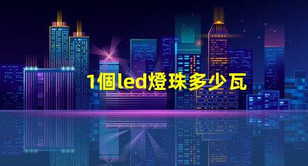 1個led燈珠多少瓦 家用led燈珠多少瓦